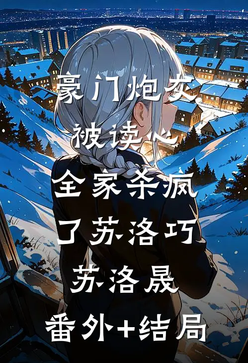 豪门炮灰被读心，全家杀疯了苏洛巧苏洛晟:(番外)+(结局)