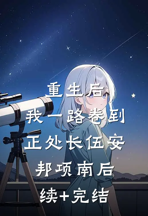 重生后，我一路卷到正处长伍安邦项南后续+完结