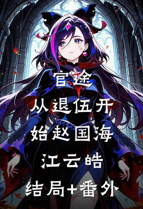 官途：从退伍开始赵国海江云皓:结局+番外