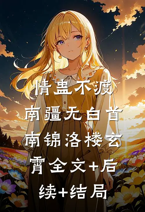 情蛊不渡，南疆无白首南锦洛楼玄霄全文+后续+结局