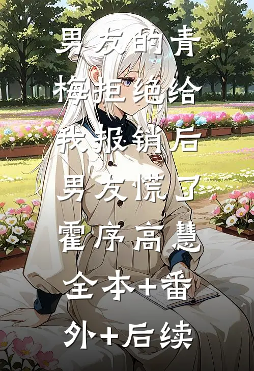 男友的青梅拒绝给我报销后，男友慌了霍序高慧全本+番外+后续