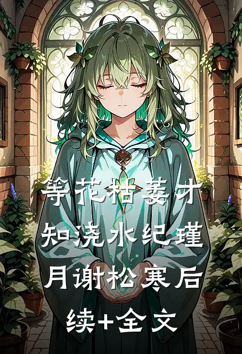 等花枯萎才知浇水纪瑾月谢松寒后续+全文