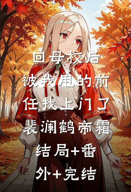 回母校后，被我甩的前任找上门了裴澜鹤帝霜:结局+番外+完结