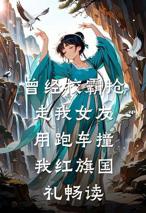 曾经校霸抢走我女友，用跑车撞我红旗国礼畅读