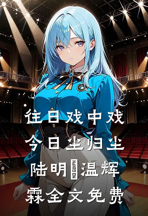 往日戏中戏，今日尘归尘陆明玥温辉霖全文免费