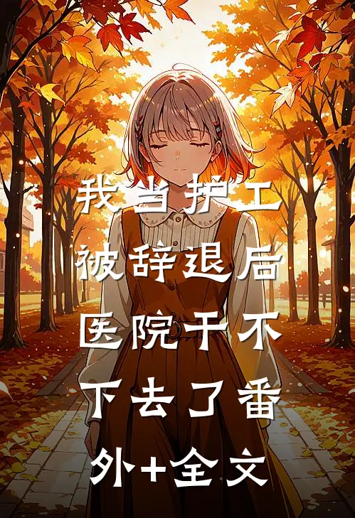 我当护工被辞退后，医院干不下去了(番外)+(全文)
