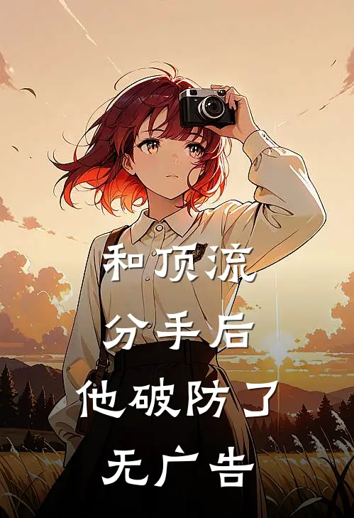 和顶流分手后，他破防了无广告
