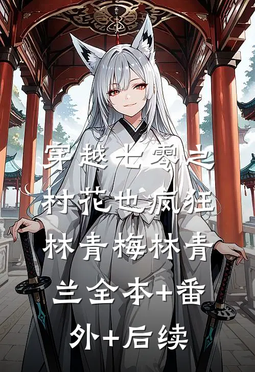穿越七零之村花也疯狂林青梅林青兰全本+番外+后续