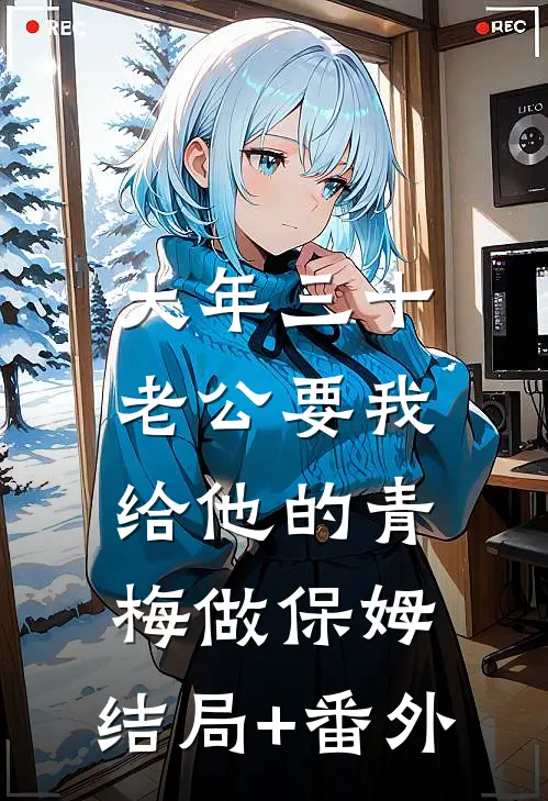 大年三十，老公要我给他的青梅做保姆:结局+番外