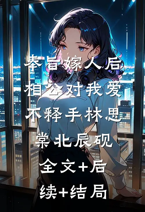 奉旨嫁人后，相公对我爱不释手林思棠北辰砚全文+后续+结局