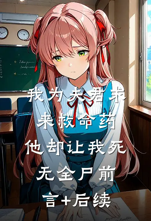 我为夫君求来救命药，他却让我死无全尸前言+后续
