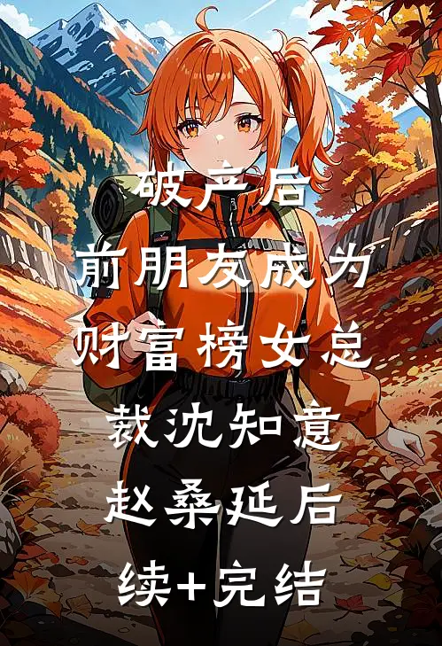 破产后，前朋友成为财富榜女总裁沈知意赵桑延后续+完结