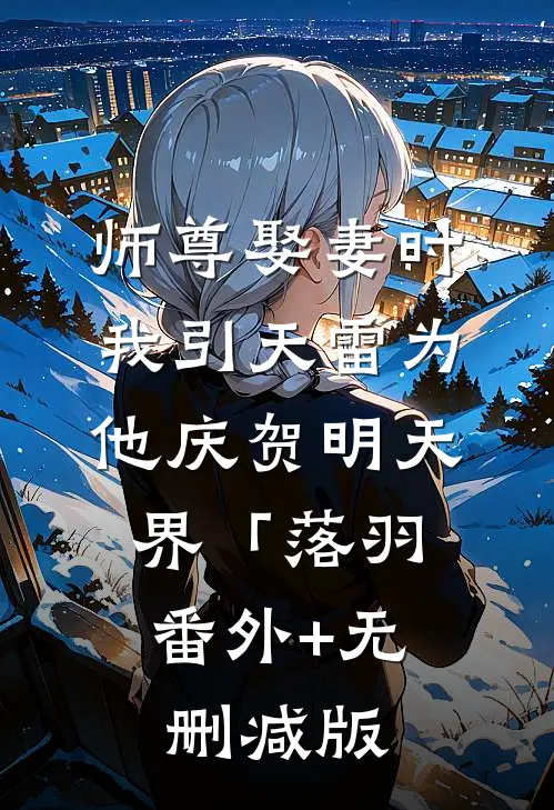 师尊娶妻时，我引天雷为他庆贺明天界「落羽:番外+无删减版