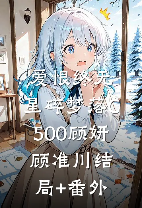 爱恨终无，星碎梦落C500顾妍顾准川结局+番外