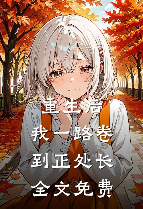 重生后，我一路卷到正处长全文免费