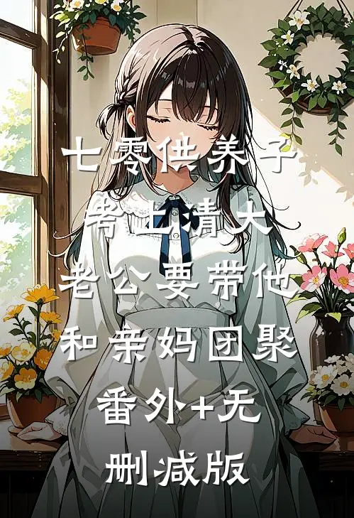 七零供养子考上清大，老公要带他和亲妈团聚:番外+无删减版