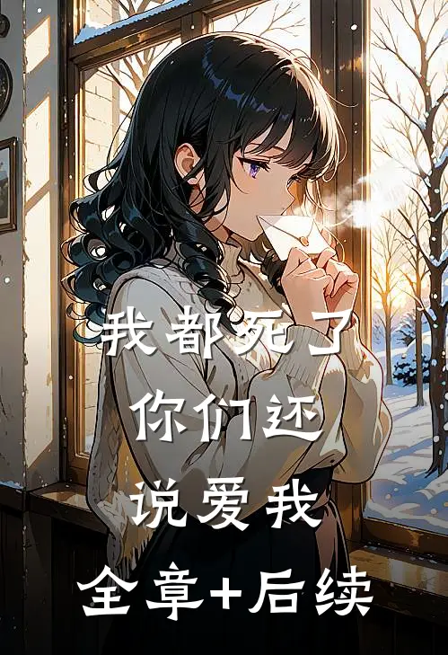 我都死了，你们还说爱我:全章+后续