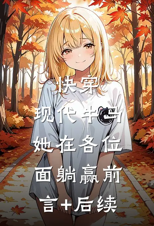 快穿：现代牛马她在各位面躺赢前言+后续