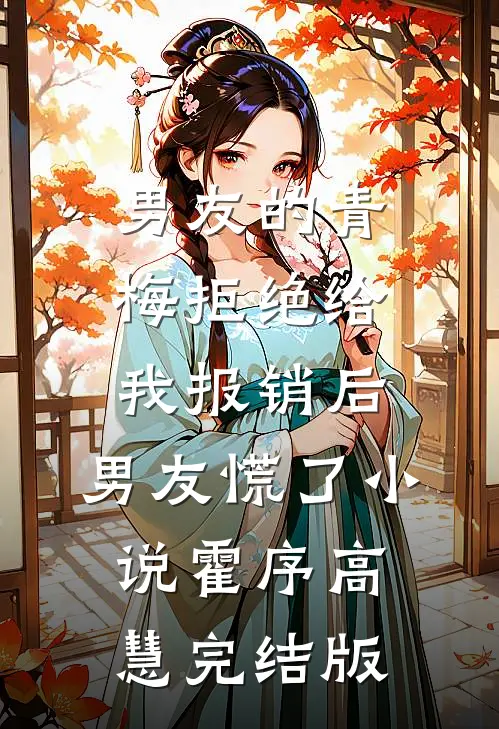 男友的青梅拒绝给我报销后，男友慌了小说霍序高慧完结版
