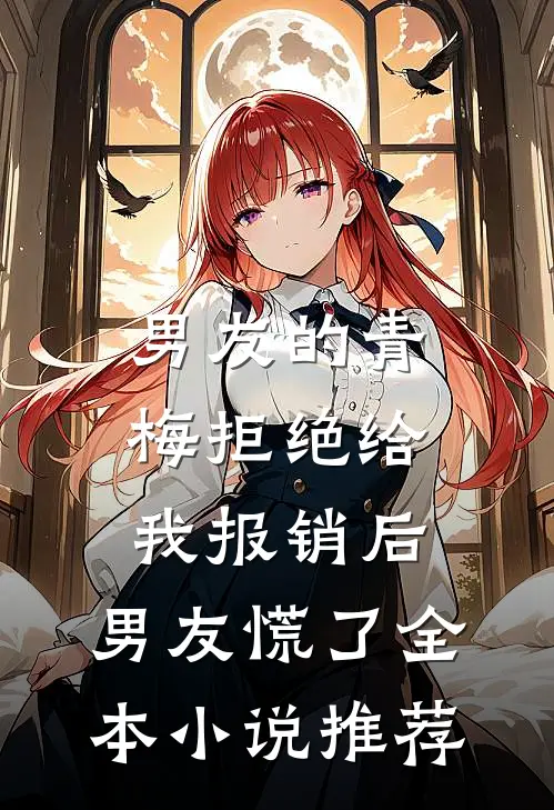男友的青梅拒绝给我报销后，男友慌了全本小说推荐