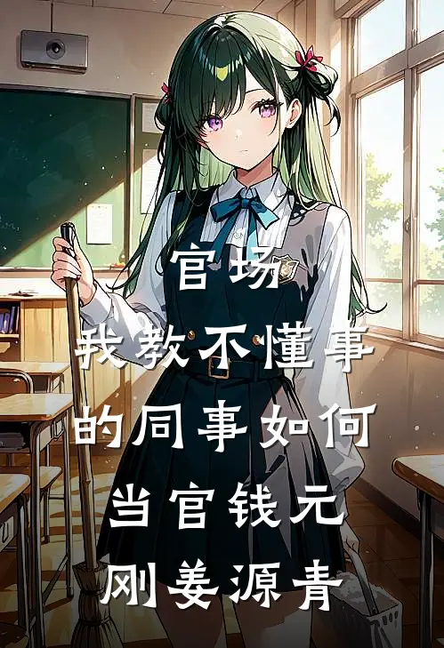 官场：我教不懂事的同事如何当官钱元刚姜源青