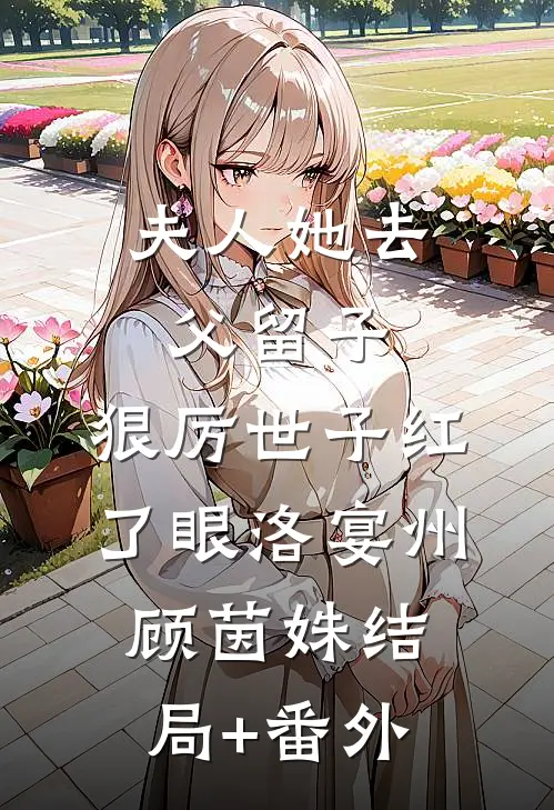 夫人她去父留子：狠厉世子红了眼洛宴州顾茵姝结局+番外