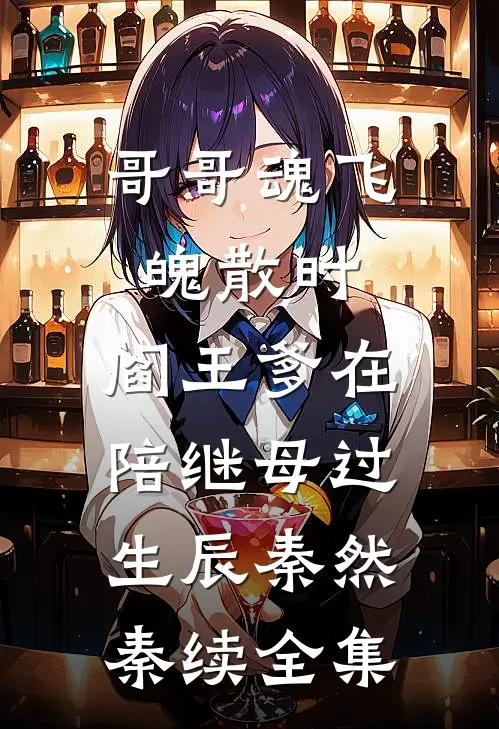哥哥魂飞魄散时，阎王爹在陪继母过生辰秦然秦续 全集