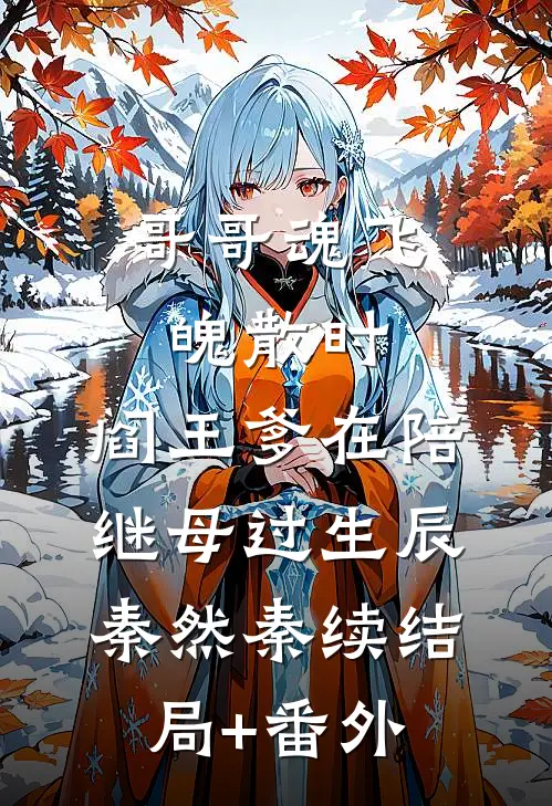 哥哥魂飞魄散时，阎王爹在陪继母过生辰秦然秦续结局+番外