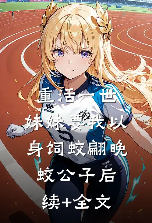 重活一世，妹妹要我以身饲蛟翩晚蛟公子后续+全文