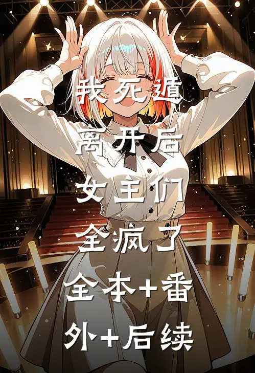 我死遁离开后，女主们全疯了:全本+番外+后续