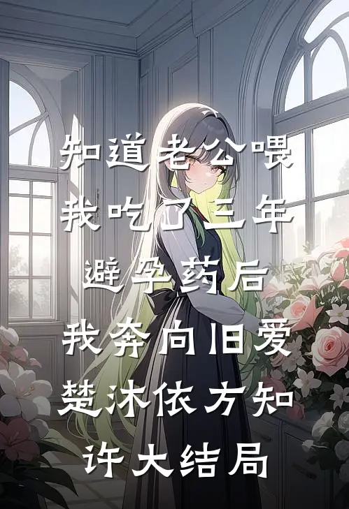 知道老公喂我吃了三年避孕药后，我奔向旧爱楚沐依方知许大结局