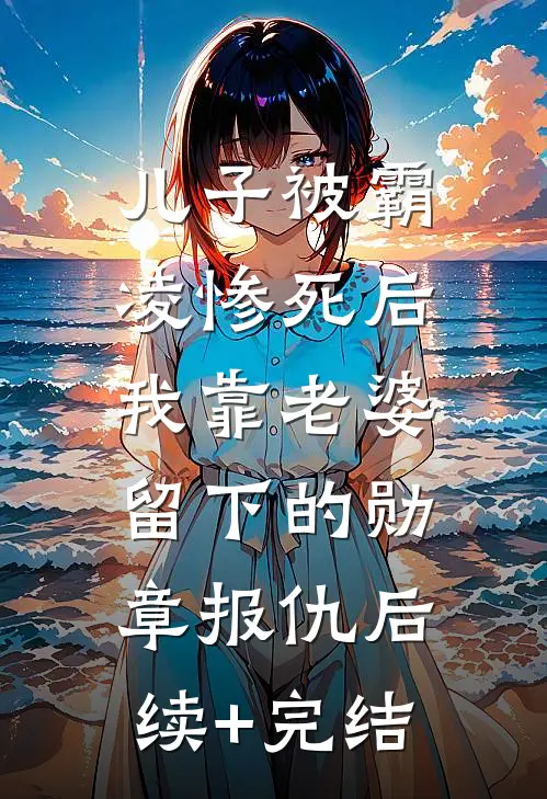 儿子被霸凌惨死后，我靠老婆留下的勋章报仇后续+完结