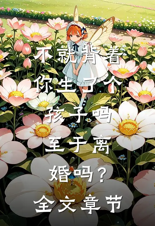 不就背着你生了个孩子吗，至于离婚吗？全文章节