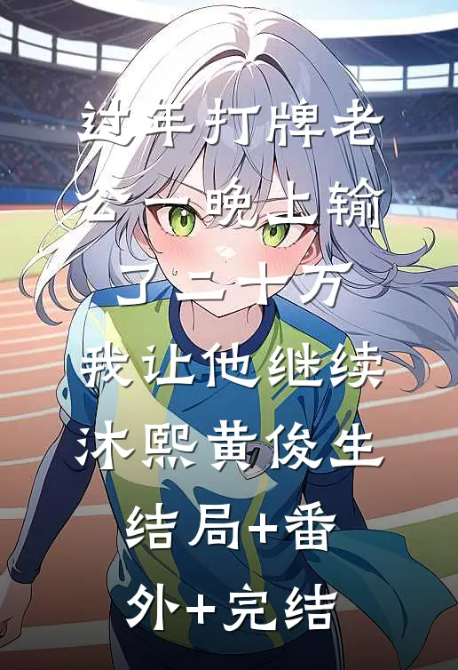 过年打牌老公一晚上输了二十万，我让他继续沐熙黄俊生结局+番外+完结