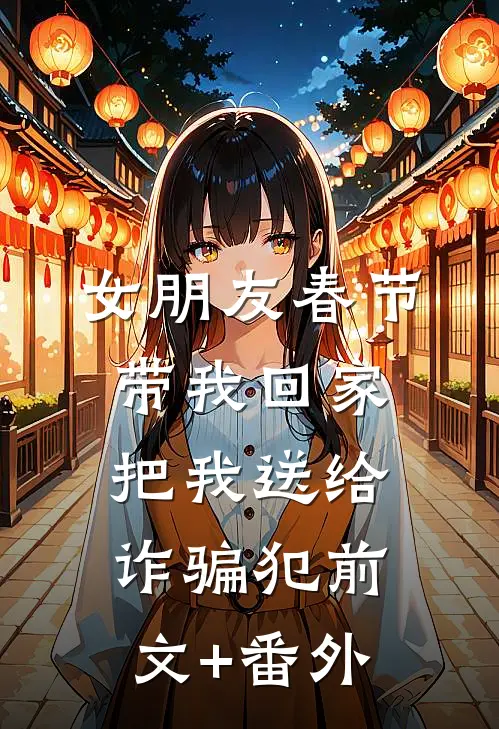 女朋友春节带我回家，把我送给诈骗犯前文+番外