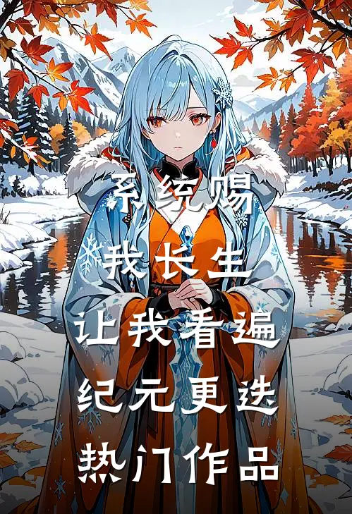 系统赐我长生，让我看遍纪元更迭热门作品
