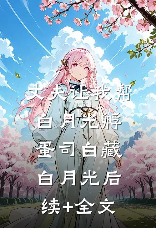 丈夫让我帮白月光孵蛋司白藏白月光后续+全文