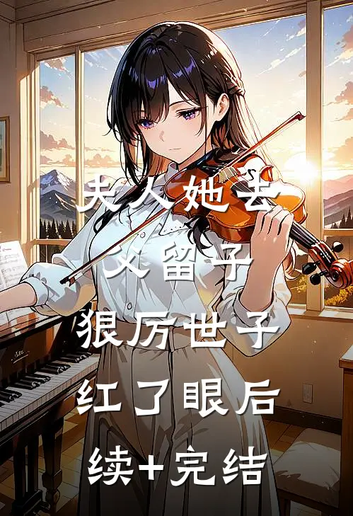 夫人她去父留子：狠厉世子红了眼后续+完结