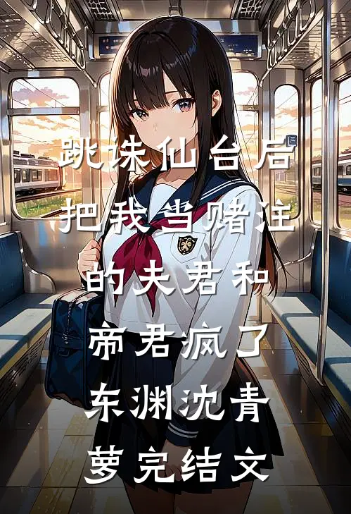 跳诛仙台后，把我当赌注的夫君和帝君疯了东渊沈青萝完结文