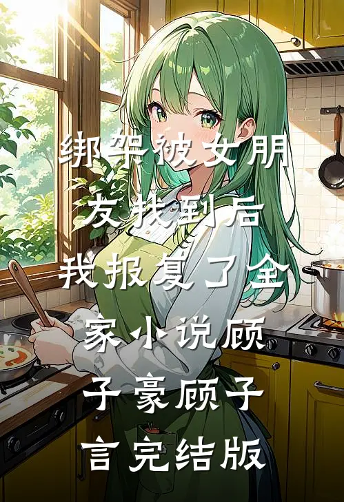 绑架被女朋友找到后，我报复了全家小说顾子豪顾子言完结版