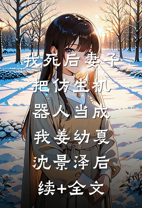 我死后妻子把仿生机器人当成我姜幼夏沈景泽后续+全文