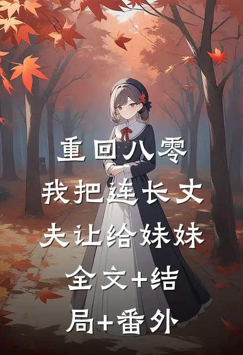 重回八零：我把连长丈夫让给妹妹全文+结局+番外