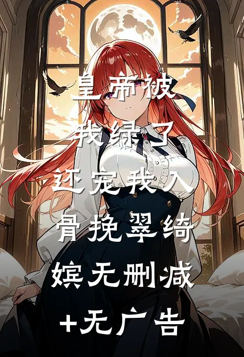 皇帝被我绿了，还宠我入骨挽翠绮嫔无删减+无广告