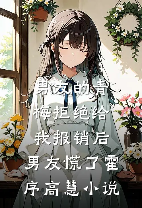 男友的青梅拒绝给我报销后，男友慌了霍序高慧小说