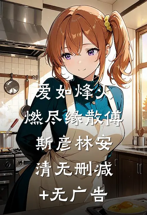 爱如烽火，燃尽缘散傅斯彦林安清无删减+无广告