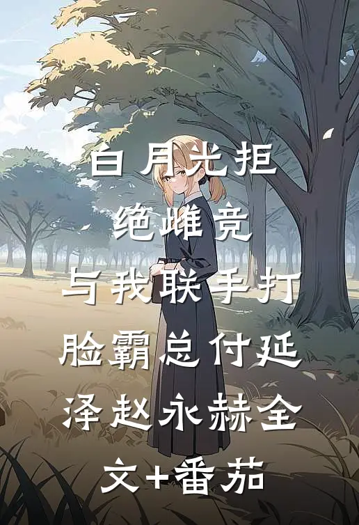 白月光拒绝雌竞，与我联手打脸霸总付延泽赵永赫全文+番茄