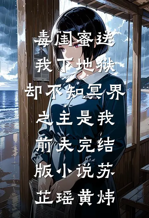 毒闺蜜送我下地狱，却不知冥界之主是我前夫完结版小说苏芷瑶黄炜