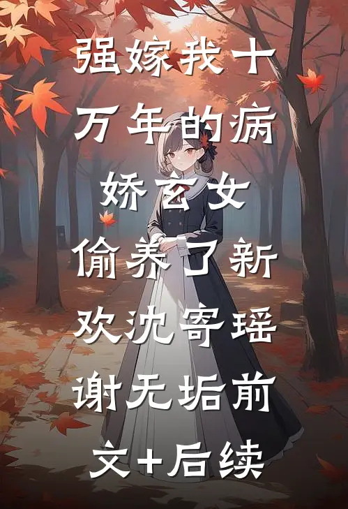 强嫁我十万年的病娇玄女，偷养了新欢沈寄瑶谢无垢前文+后续