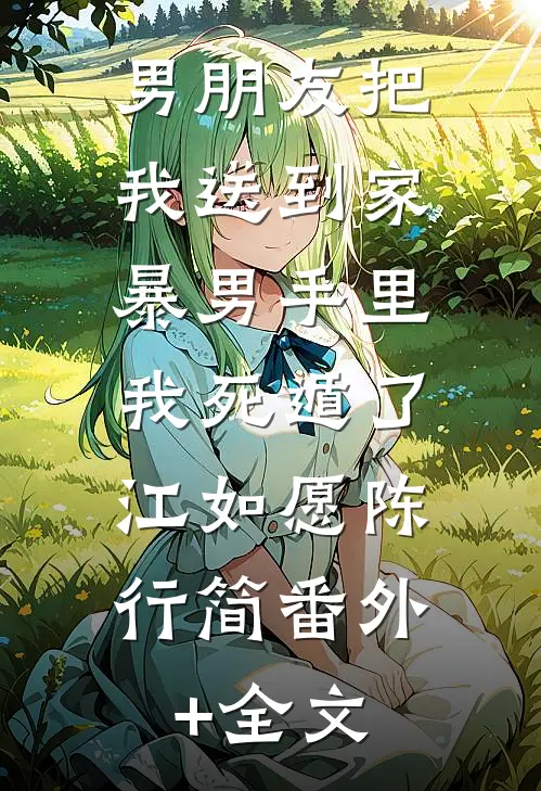 男朋友把我送到家暴男手里我死遁了.江如愿陈行简(番外)+(全文)