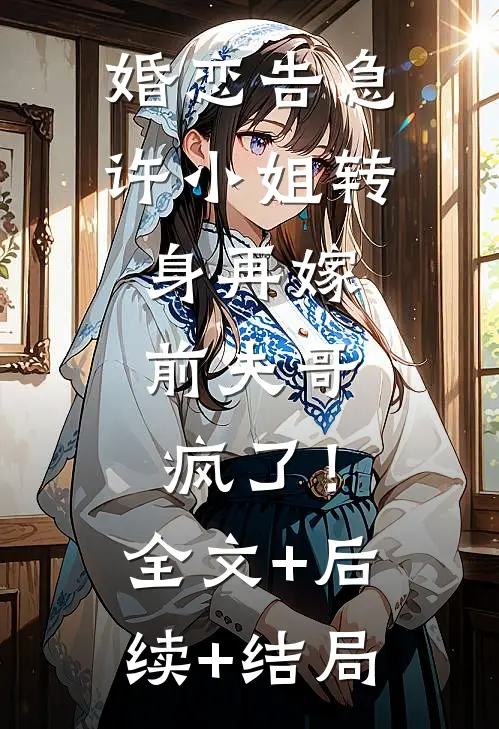 婚恋告急：许小姐转身再嫁，前夫哥疯了！全文+后续+结局